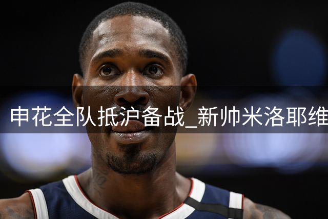 申花全队抵沪备战 新帅米洛耶维奇疑似现身